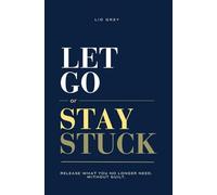 Let Go Or Stay Stuck: Release What You No Longer Need. Without Guilt.