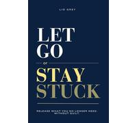 Let Go Or Stay Stuck: Release What You No Longer Need. Without Guilt.
