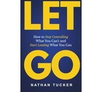 LET GO: Stop Trying to Control Everything, Release What Isn’t Yours, and Get Your Life Back