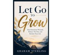 let go to Grow: Heal Emotional Wounds, Release the Past, and Reclaim Your Life