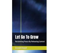 Let Go To Grow: Reclaiming Peace By Releasing Control