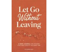 Let Go Without Leaving: A Grief Journal for Holding Love and Loss at the Same Time