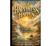 Let Happiness Happen: A Gentle Way to Understand Joy, Meaning, and Inner Peace