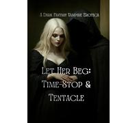 Let Her Beg: Time-Stop & Tentacle: A Dark Fantasy Vampire Erotica