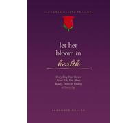 Let Her Bloom in Health: Everything Your Doctor Never Told You About Beauty, Desire & Vitality at Every Age