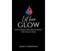 Let Her Glow: How to Break Free from Burnout and Finally Shine