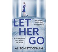 Let Her Go: A BRAND NEW twisty psychological thriller about friendship, secrets and betrayal