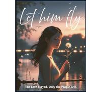 Let Him Fly- The Love Stayed, Only the People Left. A Tender Story of Love That Lingers, Heartbreak, Healing, & Finding Peace When Paths Diverge: A ... When hearts stay connected (Romance Novel)