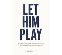 Let Him Play: A Father, a Coach, and the Hidden Cost of Pressure in Youth Sports