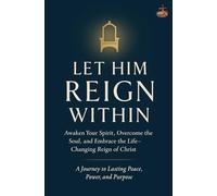 Let Him Reign Within: Awaken Your Spirit, Overcome the Soul, and Embrace the Life-Changing Reign of Christ - A Journey to Lasting Peace, Power, and Purpose