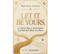 Let It Be Yours.: A Calmer Way to Build Belief and Manifest What You Want (Manifest Calmly)