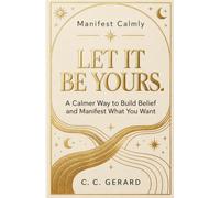 Let It Be Yours.: A Calmer Way to Build Belief and Manifest What You Want (Manifest Calmly)