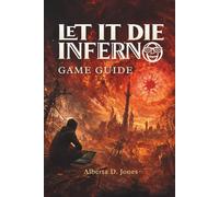 LET IT DIE INFERNO GAME GUIDE: The Ultimate Strategies, Character Builds, and Hidden Secrets for Conquering All Challenges
