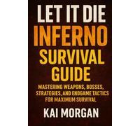 Let It Die: Inferno Survival Guide: Mastering Weapons, Bosses, Strategies, and Endgame Tactics for Maximum Survival