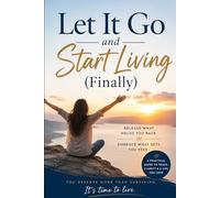 Let It Go and Start Living (Finally): A Practical Guide to Releasing the Past, Finding Peace, and Reclaiming Your Joy