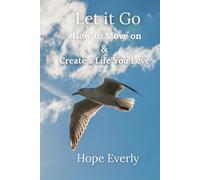 Let it Go: How to Move On & Create a Life You Love