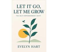Let It Go, Let Me Grow: The Self-Empowerment Shift: Break Free from Limiting Beliefs, Heal Your Past, and Step Boldly into the Life You Deserve