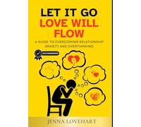 Let It Go, Love Will Flow: A Guide to Overcoming Relationship Anxiety and Overthinking