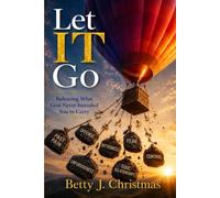 Let IT Go: Releasing What God Never Intended You To Carry