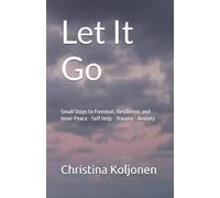 Let It Go: Small Steps to Freedom, Resilience, and Inner Peace - Self Help - Trauma - Anxiety