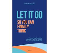 Let It Go, So You Can Finally Think: How to Stop Controlling Everything, Calm Your Anxious Mind, and Actually Handle Life