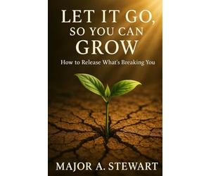 LET IT GO, SO YOU CAN GROW: How To Release What's Breaking You