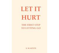 Let It Hurt - The First Step To Letting Go: A Guide to Letting Go of Pain, Grief, and Control Through Emotional Healing, Somatic Practices, and Self-Compassion