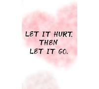 Let It Hurt. Then Let It Go. - A Journal for Healing, Release, and Emotional Truth