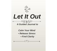 Let It Out: A Guided Journal to Calm Your Mind, Release Stress & Find Clarity