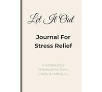 Let It Out Journal For Stress Relief: A Simple Daily Notebook for Calm., Clarity, & Letting Go