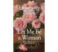Let Me Be a Woman: Notes to My Daughter on the Meaning of Womanhood