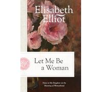 Let Me Be a Woman: Notes to My Daughter on the Meaning of Womanhood