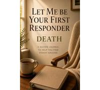 Let Me Be Your First Responder: Death: A Journal for the First Days of Grief and Loss