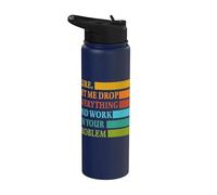 Let Me Drop Everything and Work in Your Problem Coworker Stainless Steel Insulated Water Bottle