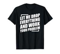 Let Me Drop Everything and Work On Your Problem Camiseta