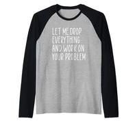 Let Me Drop Everything and Work On Your Problem Camiseta Manga Raglan