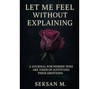 Let Me Feel Without Explaining: A Journal for Women Who Are Tired of Justifying Their Emotions