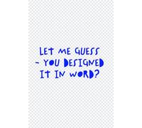 Let Me Guess - You Designed It In Word?: A Funny Notebook For Graphic Designers
