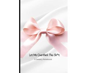 Let Me Overthink This Sh*t - A Sweary Notebook: A Funny Sarcastic Journal for Overthinkers, Stress Heads, and Anyone Who Needs to Write It All Down