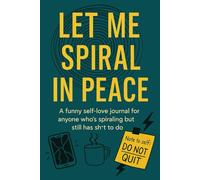 Let Me Spiral in Peace: A Funny Self-Love Journal for Anyone Who's Spiraling but Still Has Sh*t to Do