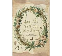 Let Me Tell You My Story A Legacy Heirloom Journal: Preserve Your Life Story, Share Wisdom, and Create a Treasured Keepsake for Future Generations