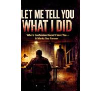 Let Me Tell You What I Did: Where Confession Doesn’t Save You It Marks You Forever