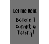 Let me Vent before I commit a Felony