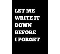 LET ME WRITE IT DOWN BEFORE I FORGET NOTEBOOK: 120 Pages| 6X9 Inch Ideal Size Notebook Journal For Forgetful People, Students, Parents & Journalers
