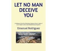 LET NO MAN DECEIVE YOU: A Defense of the Pre-Tribulation Rapture View in Light of an In-Depth Look at 2nd Thessalonians Chapter 2