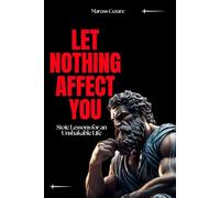 Let Nothing Affect You: Stoic Lessons for an Unshakable Life (stoicism: Let Nothing Affect You, Indifferent to Chaos, Stoicism for Hard Days, Stoic Mind, Unlimited Life)