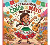 Let’s Celebrate Cinco de Mayo Together: A Heartwarming Cinco de Mayo Children’s Book About Mexican Culture, Family Traditions, Courage, and Unity for Kids
