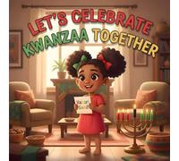 Let’s Celebrate Kwanzaa Together: A Heartwarming Children’s Story of Family, Unity, and the Joyful Traditions of Kwanzaa to Inspire Love and Culture