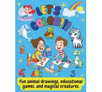 Let’s color!!!: Coloring and Activity Book with Adorable Animal Drawings, Educational Games, and Magical Creatures for Kids and All Ages.