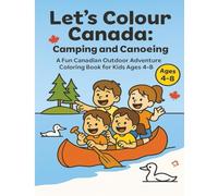 Let’s Colour Canada: Camping and Canoeing: A Fun Canadian Outdoor Adventure Coloring Book for Kids Ages 4-8 (Let’s Colour Canada Series)